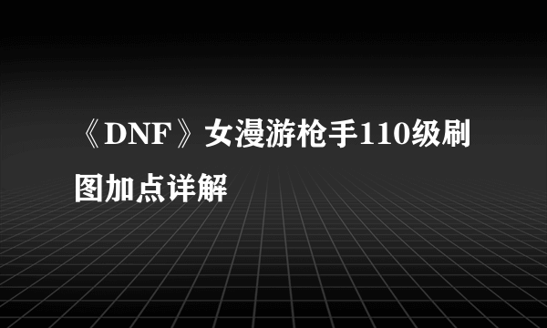 《DNF》女漫游枪手110级刷图加点详解