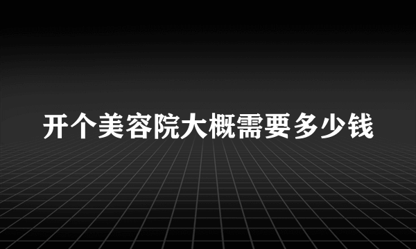 开个美容院大概需要多少钱