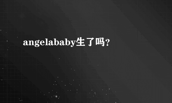 angelababy生了吗？