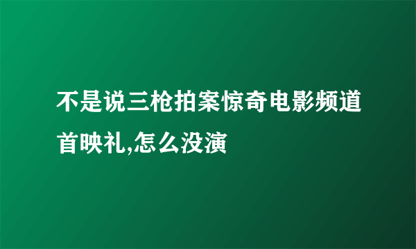 不是说三枪拍案惊奇电影频道首映礼,怎么没演