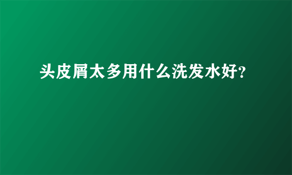 头皮屑太多用什么洗发水好？