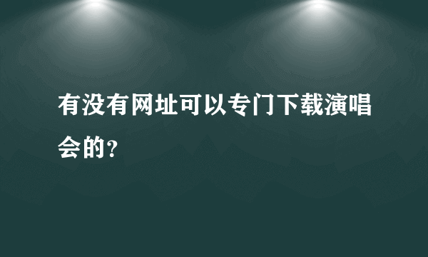 有没有网址可以专门下载演唱会的？