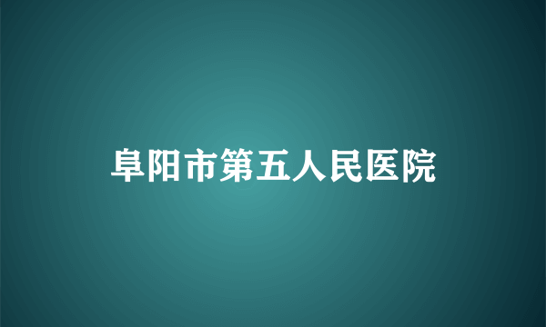 阜阳市第五人民医院