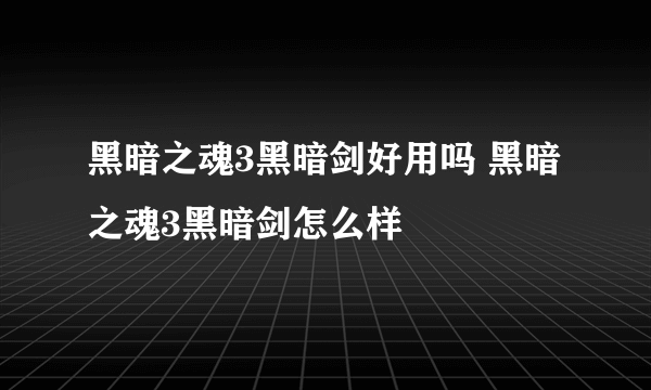 黑暗之魂3黑暗剑好用吗 黑暗之魂3黑暗剑怎么样