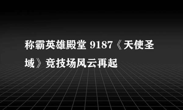 称霸英雄殿堂 9187《天使圣域》竞技场风云再起