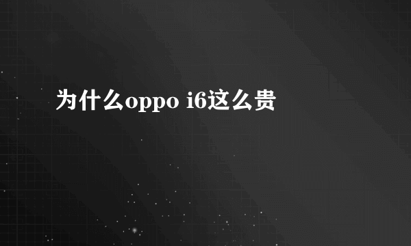 为什么oppo i6这么贵