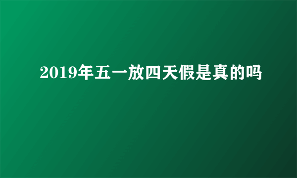 2019年五一放四天假是真的吗