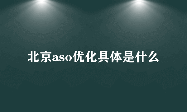 北京aso优化具体是什么