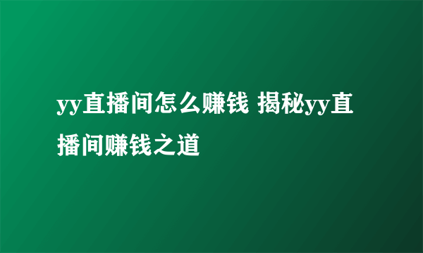 yy直播间怎么赚钱 揭秘yy直播间赚钱之道