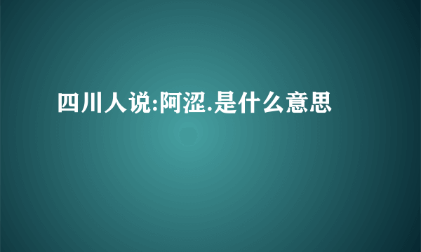 四川人说:阿涩.是什么意思