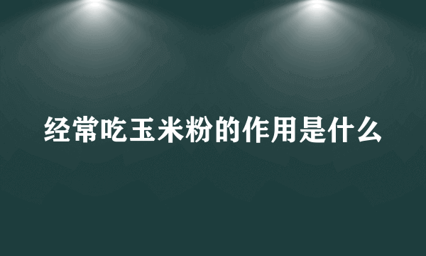 经常吃玉米粉的作用是什么