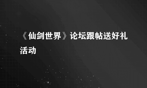 《仙剑世界》论坛跟帖送好礼活动