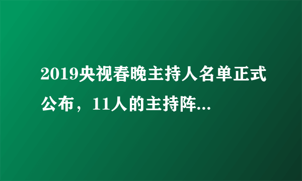 2019央视春晚主持人名单正式公布，11人的主持阵容出人预料，对此你怎么看？