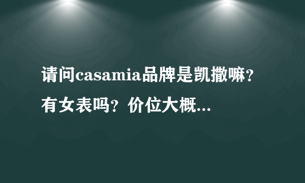 请问casamia品牌是凯撒嘛？有女表吗？价位大概在多少呢？