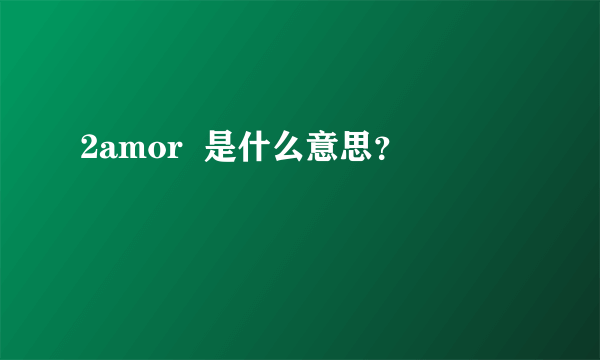 2amor  是什么意思？