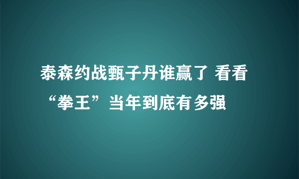 泰森约战甄子丹谁赢了 看看“拳王”当年到底有多强