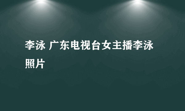 李泳 广东电视台女主播李泳照片