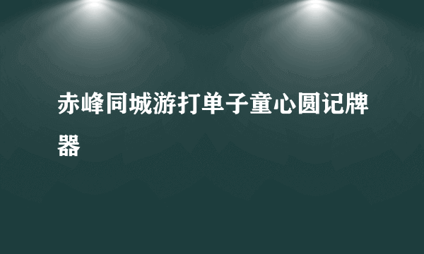 赤峰同城游打单子童心圆记牌器