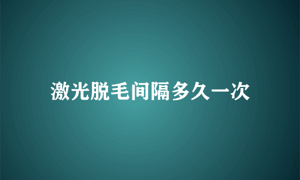 激光脱毛间隔多久一次