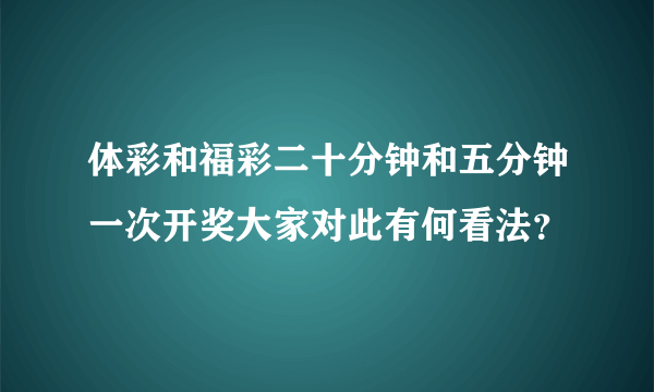 体彩和福彩二十分钟和五分钟一次开奖大家对此有何看法？