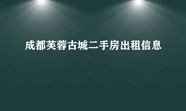 成都芙蓉古城二手房出租信息