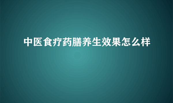 中医食疗药膳养生效果怎么样