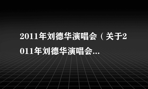 2011年刘德华演唱会（关于2011年刘德华演唱会的简介）