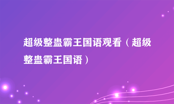 超级整蛊霸王国语观看（超级整蛊霸王国语）