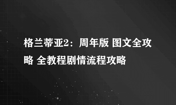 格兰蒂亚2：周年版 图文全攻略 全教程剧情流程攻略