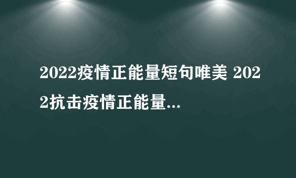 2022疫情正能量短句唯美 2022抗击疫情正能量句子文案