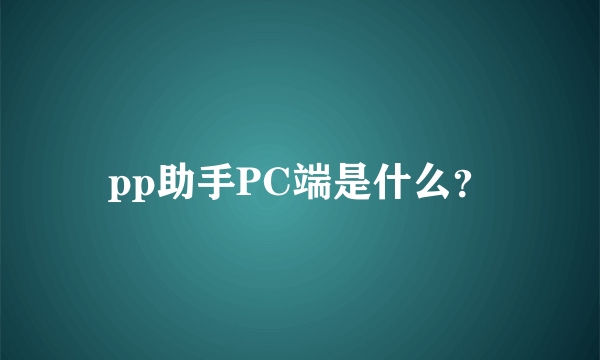 pp助手PC端是什么？