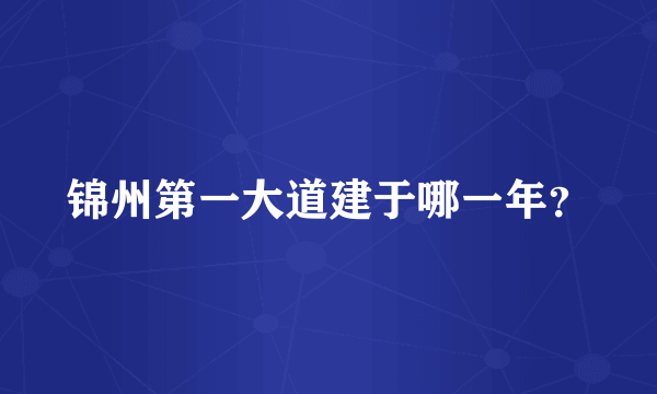 锦州第一大道建于哪一年？