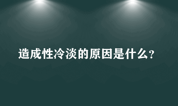 造成性冷淡的原因是什么？