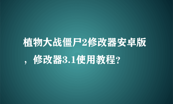 植物大战僵尸2修改器安卓版，修改器3.1使用教程？