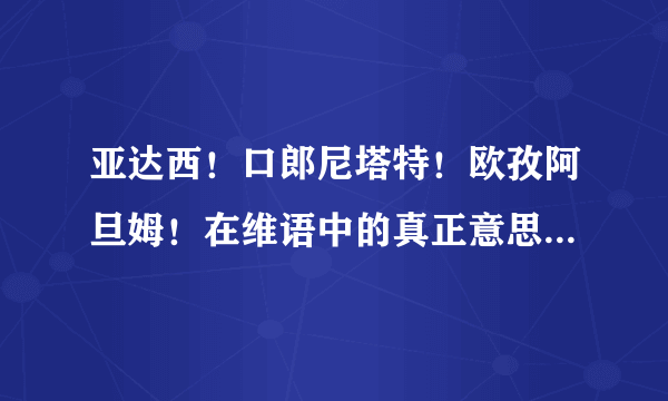 亚达西！口郎尼塔特！欧孜阿旦姆！在维语中的真正意思是什么？