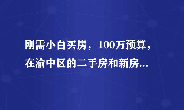 刚需小白买房，100万预算，在渝中区的二手房和新房之间犹豫，有建议吗？