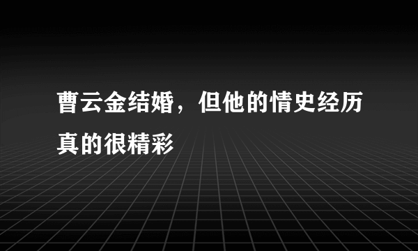 曹云金结婚，但他的情史经历真的很精彩