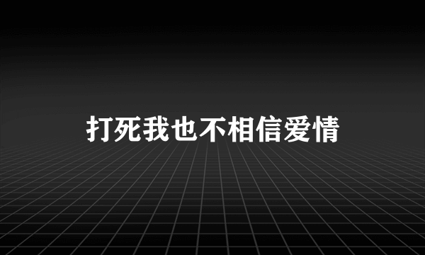 打死我也不相信爱情