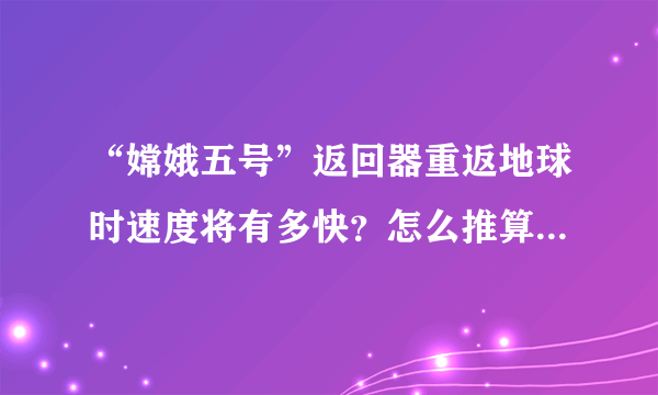 “嫦娥五号”返回器重返地球时速度将有多快？怎么推算这个速度？