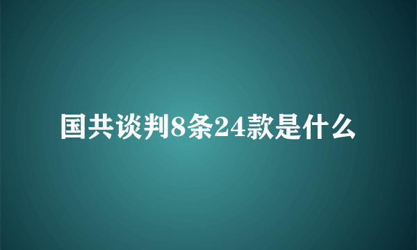 国共谈判8条24款是什么