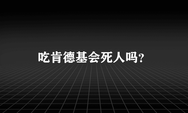 吃肯德基会死人吗？