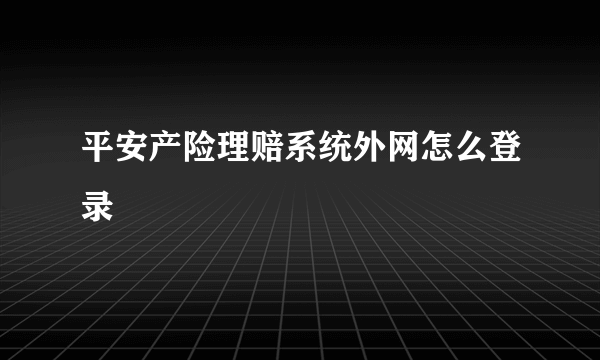 平安产险理赔系统外网怎么登录