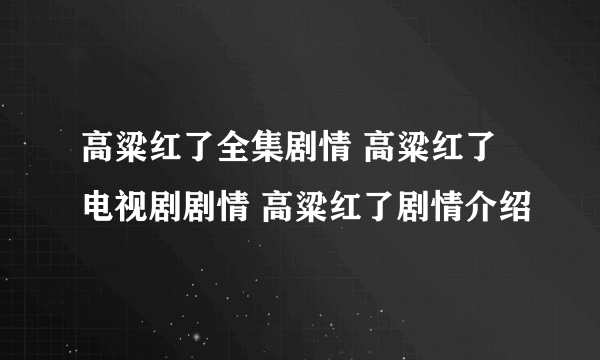 高粱红了全集剧情 高粱红了电视剧剧情 高粱红了剧情介绍