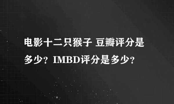 电影十二只猴子 豆瓣评分是多少？IMBD评分是多少？