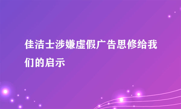 佳洁士涉嫌虚假广告思修给我们的启示