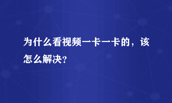 为什么看视频一卡一卡的，该怎么解决？