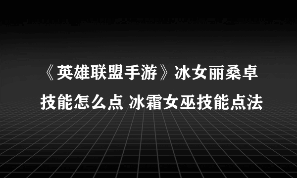 《英雄联盟手游》冰女丽桑卓技能怎么点 冰霜女巫技能点法