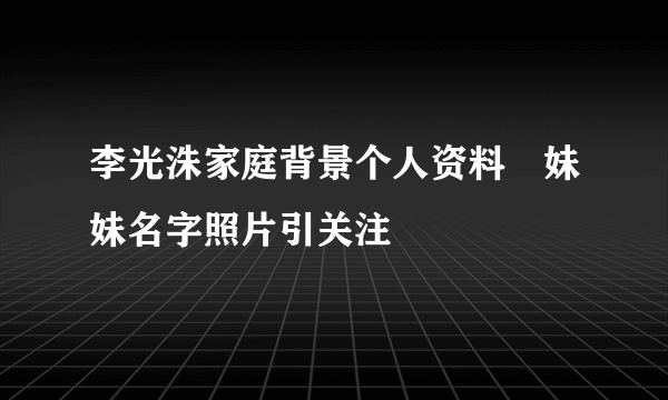 李光洙家庭背景个人资料　妹妹名字照片引关注