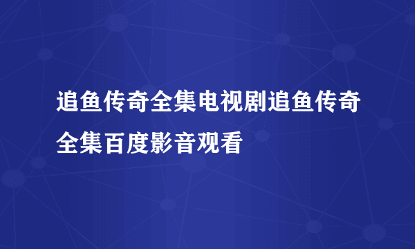 追鱼传奇全集电视剧追鱼传奇全集百度影音观看