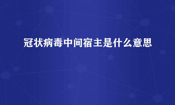 冠状病毒中间宿主是什么意思